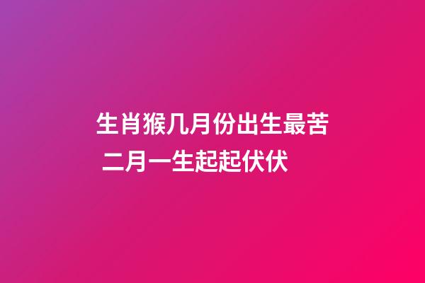 生肖猴几月份出生最苦 二月一生起起伏伏